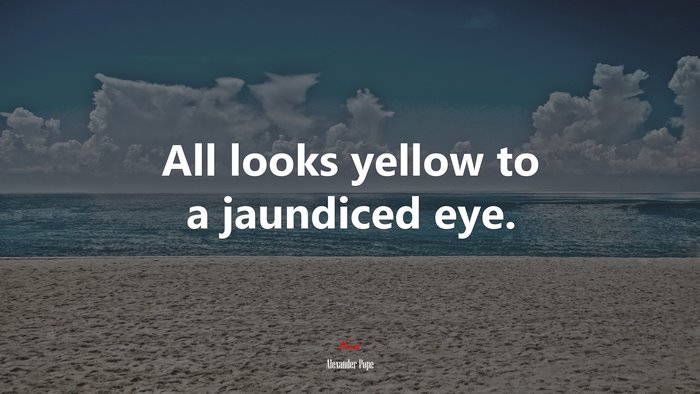All looks yellow to a jaundiced eye. | Alexander Pope quote