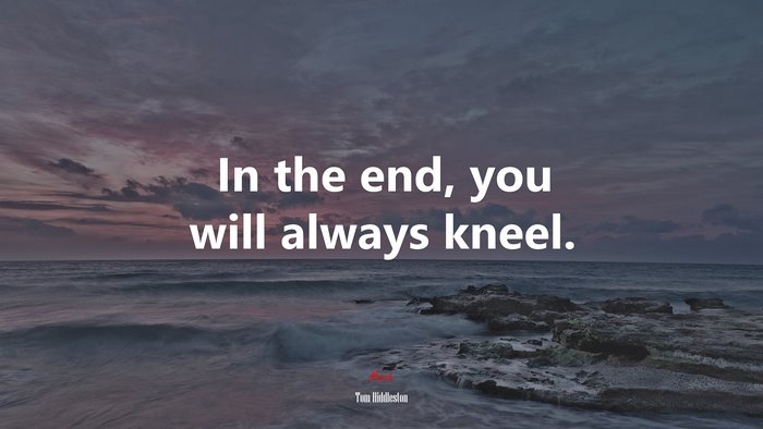 In the end, you will always kneel. | Tom Hiddleston quote