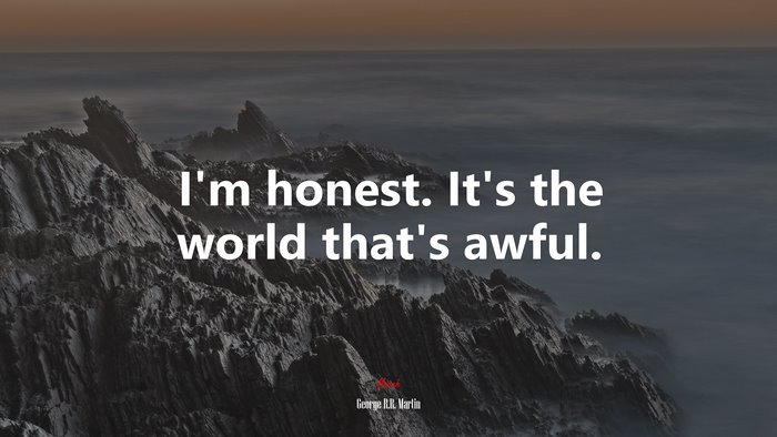 I’m honest. It’s the world that’s awful. | George R.R. Martin quote