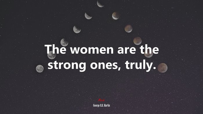 The women are the strong ones, truly. | George R.R. Martin quote