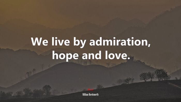 We live by admiration, hope and love. | William Wordsworth quote