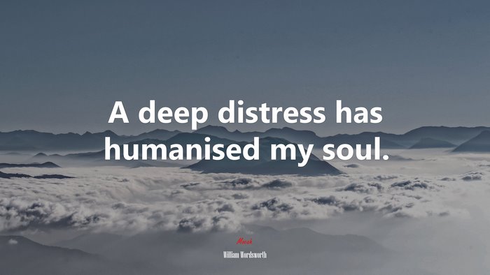 A deep distress has humanised my soul. | William Wordsworth quote