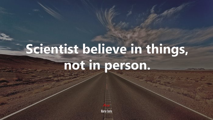 Scientist believe in things, not in person. | Marie Curie quote