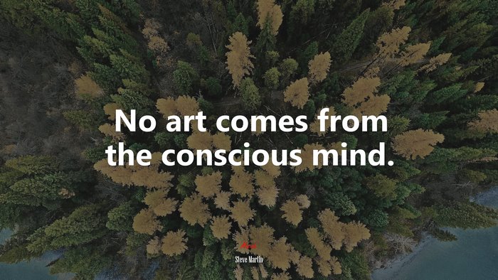 No art comes from the conscious mind. | Steve Martin quote