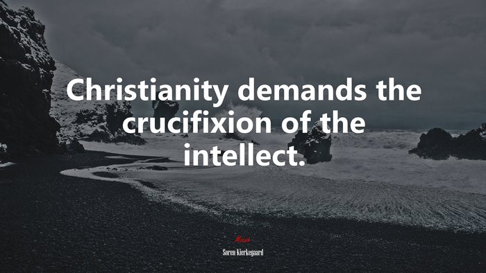 Christianity demands the crucifixion of the intellect. | Soren Kierkegaard quote