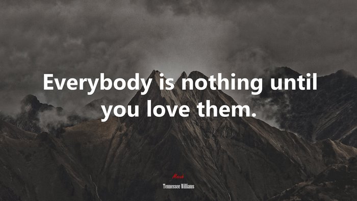 Everybody is nothing until you love them. | Tennessee Williams quote