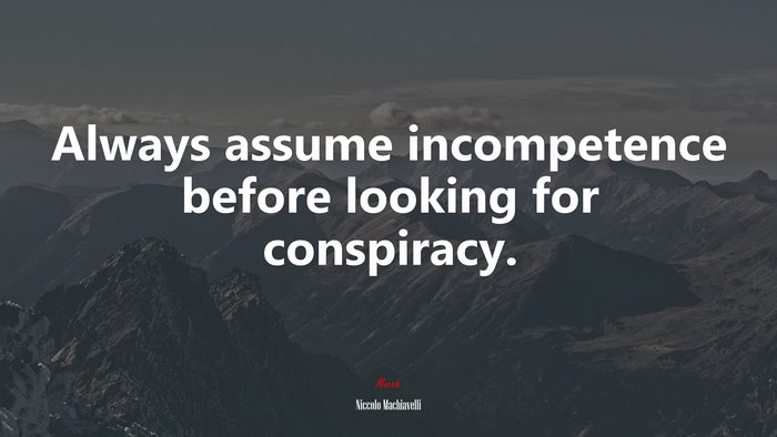 Always assume incompetence before looking for conspiracy. | Niccolò Machiavelli quote