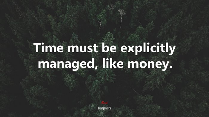 Time must be explicitly managed, like money. | Randy Pausch quote