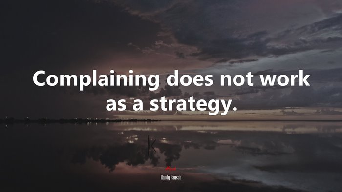 Complaining does not work as a strategy. | Randy Pausch quote