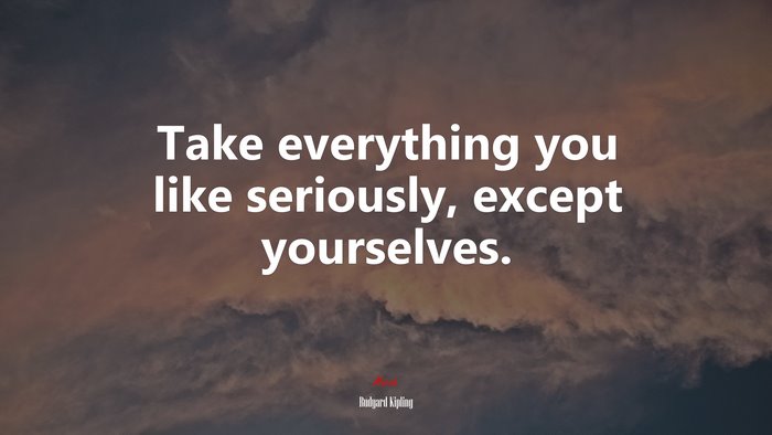 Take everything you like seriously, except yourselves. | Rudyard Kipling quote