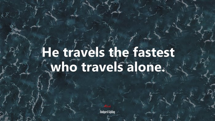 He travels the fastest who travels alone. | Rudyard Kipling quote