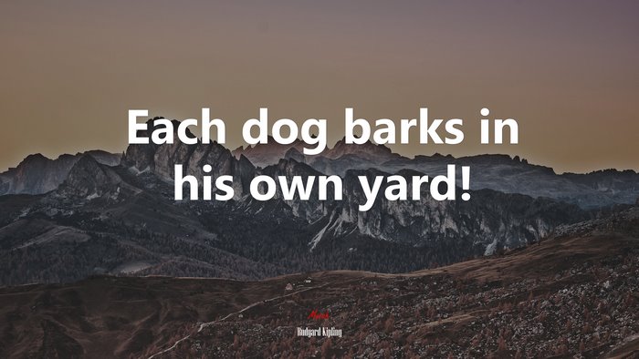 Each dog barks in his own yard! | Rudyard Kipling quote