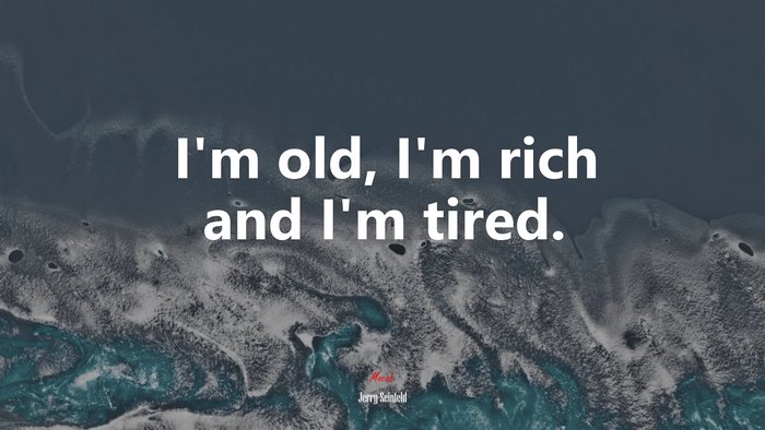 I’m old, I’m rich and I’m tired. | Jerry Seinfeld quote