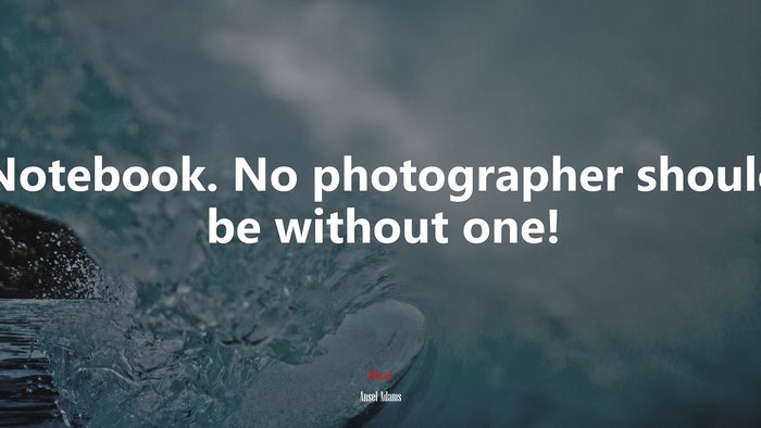 Notebook. No photographer should be without one! | Ansel Adams quote