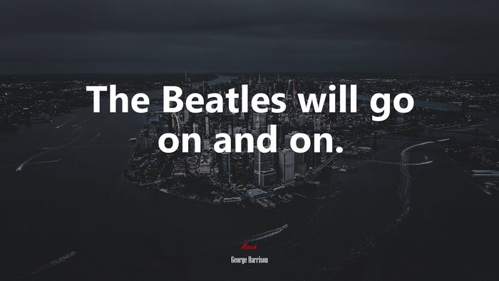 The Beatles will go on and on. | George Harrison quote