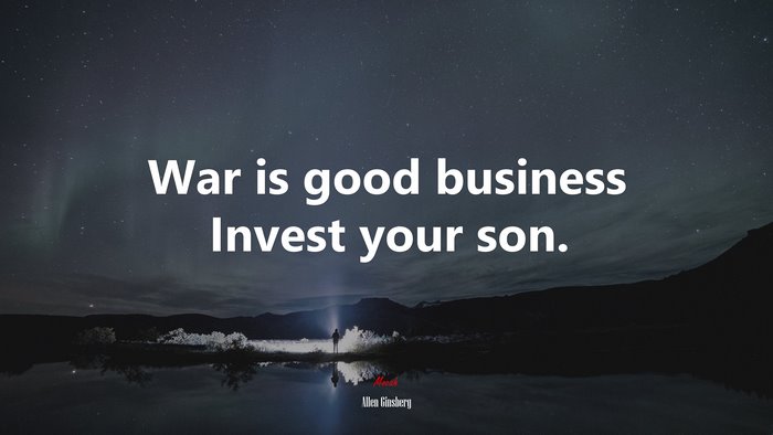 War is good business Invest your son. | Allen Ginsberg quote