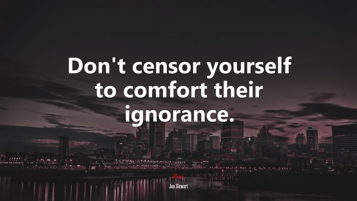 Don’t censor yourself to comfort their ignorance. | Jon Stewart quote