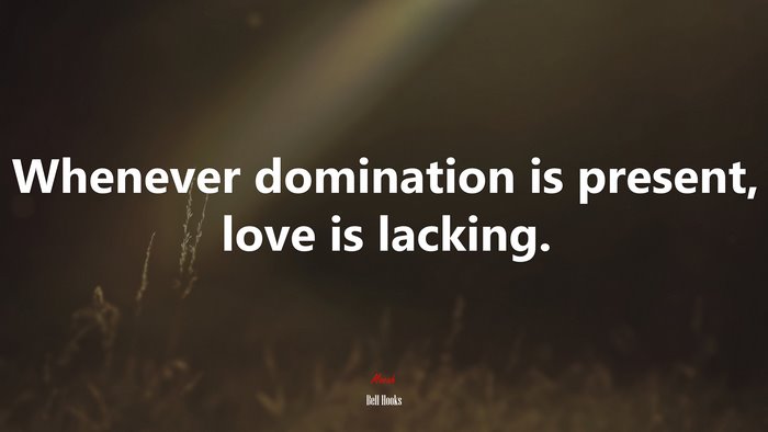 Whenever domination is present, love is lacking. | Bell Hooks quote