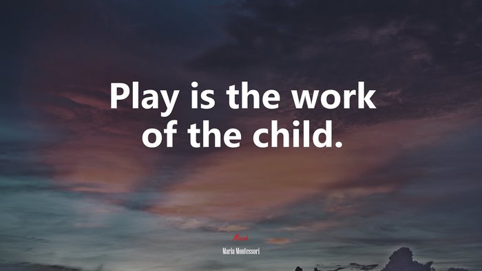 Play is the work of the child. | Maria Montessori quote