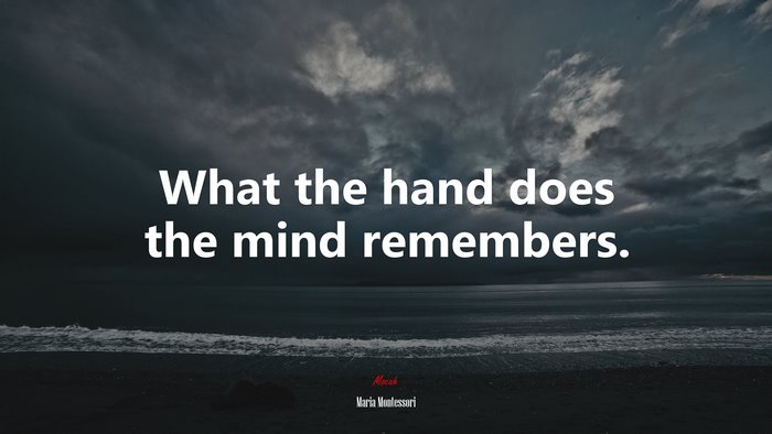 What the hand does the mind remembers. | Maria Montessori quote