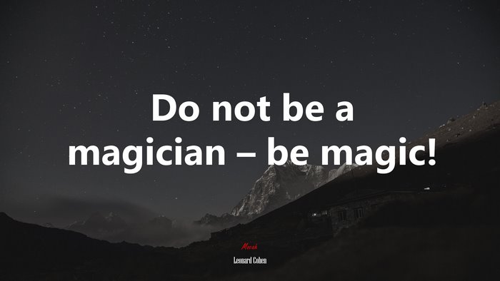 Do not be a magician – be magic! | Leonard Cohen quote