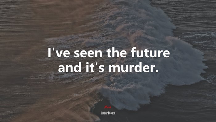 I’ve seen the future and it’s murder. | Leonard Cohen quote