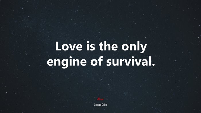Love is the only engine of survival. | Leonard Cohen quote