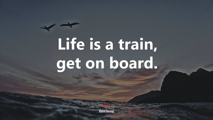 Life is a train, get on board. | Khaled Hosseini quote