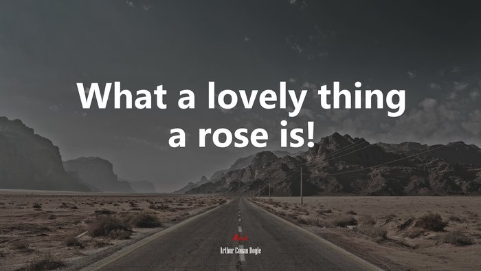 What a lovely thing a rose is! | Arthur Conan Doyle quote