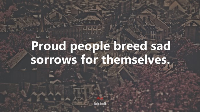 Proud people breed sad sorrows for themselves. | Emily Brontë quote