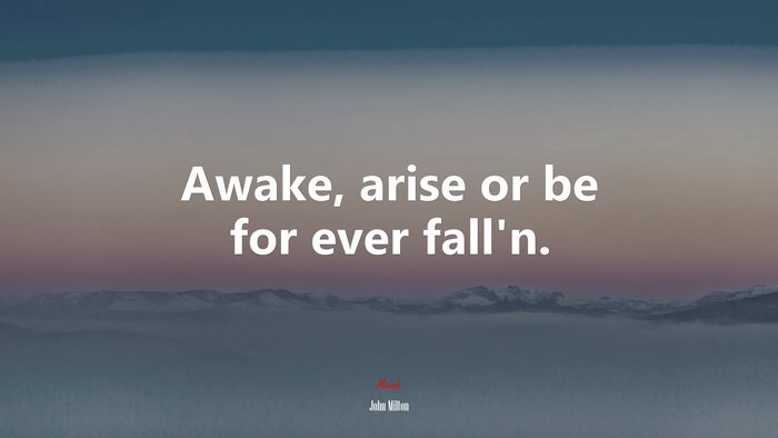 Awake, arise or be for ever fall’n. | John Milton quote
