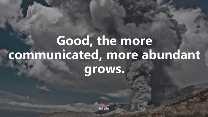 Good, the more communicated, more abundant grows. | John Milton quote