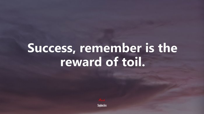 Success, remember is the reward of toil. | Sophocles quote