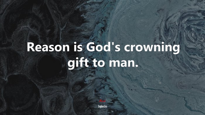Reason is God’s crowning gift to man. | Sophocles quote