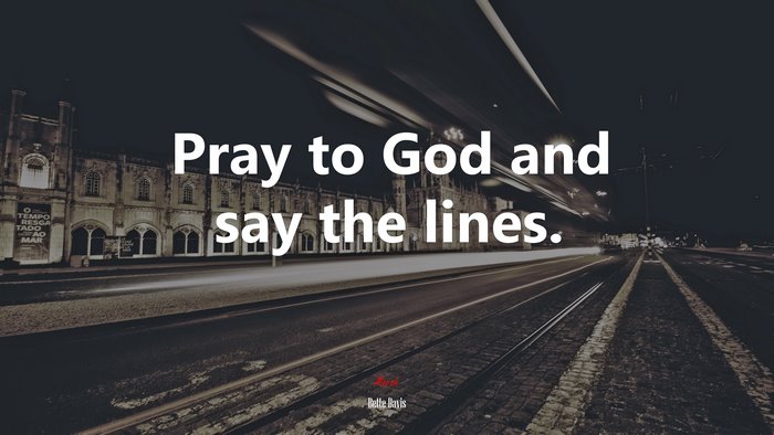 Pray to God and say the lines. | Bette Davis quote
