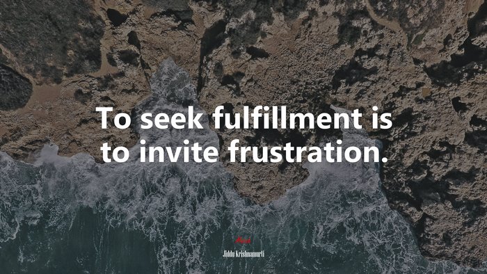 To seek fulfillment is to invite frustration. | Jiddu Krishnamurti quote