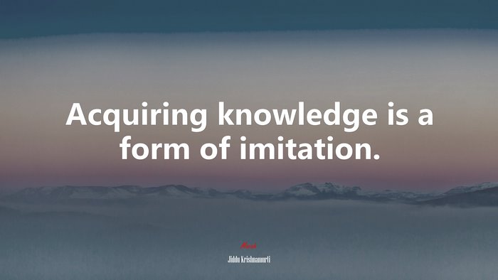 Acquiring knowledge is a form of imitation. | Jiddu Krishnamurti quote