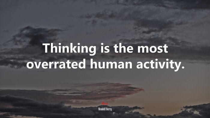 Thinking is the most overrated human activity. | Wendell Berry quote