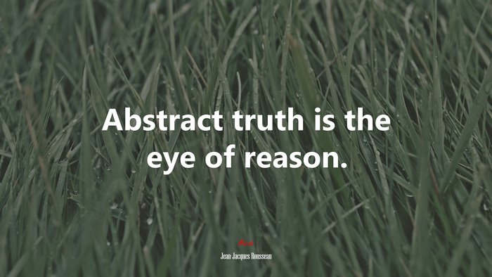 Abstract truth is the eye of reason. | Jean-Jacques Rousseau quote