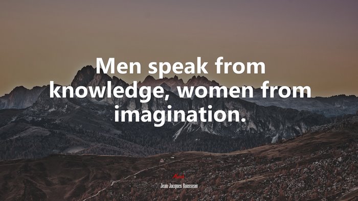Men speak from knowledge, women from imagination. | Jean-Jacques Rousseau quote