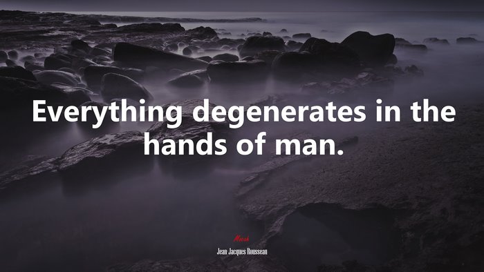 Everything degenerates in the hands of man. | Jean-Jacques Rousseau quote