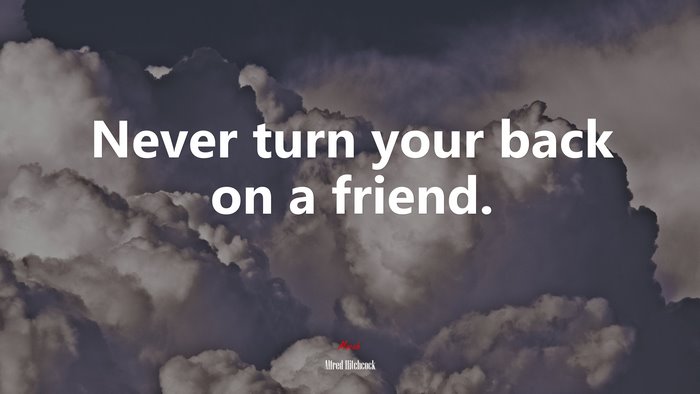 Never turn your back on a friend. | Alfred Hitchcock quote