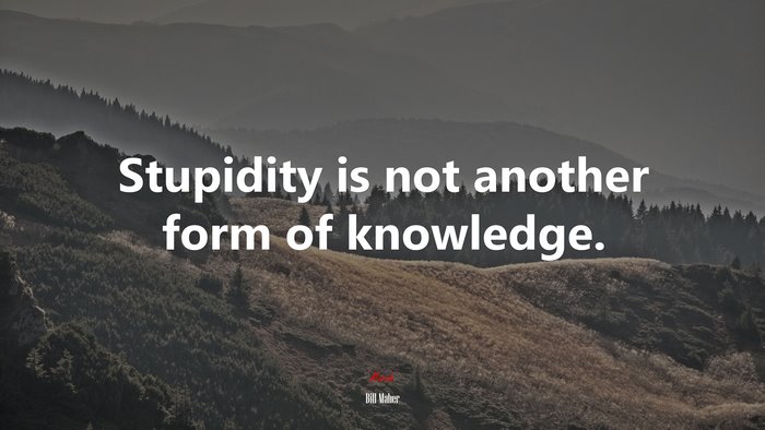 Stupidity is not another form of knowledge. | Bill Maher quote