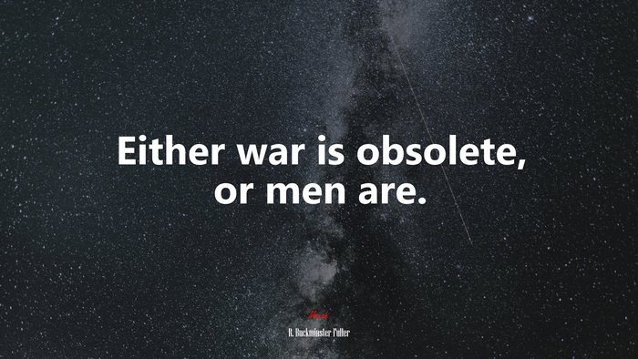 Either war is obsolete, or men are. | R. Buckminster Fuller quote