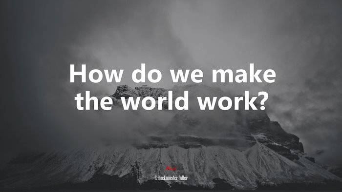 How do we make the world work? | R. Buckminster Fuller quote