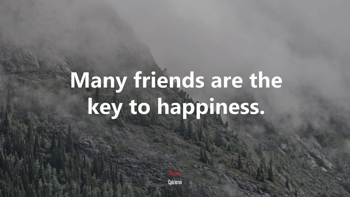 Many friends are the key to happiness. | Epicurus quote