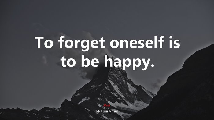 To forget oneself is to be happy. | Robert Louis Stevenson quote
