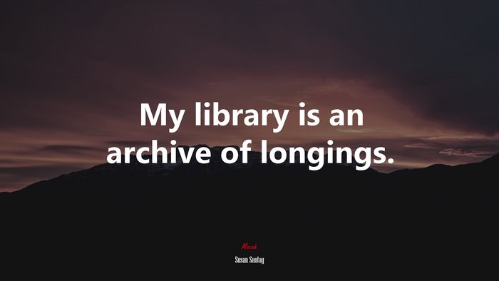 My library is an archive of longings. | Susan Sontag quote