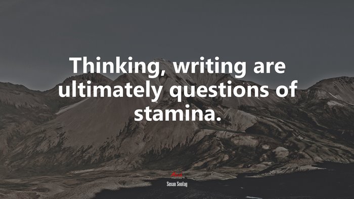 Thinking, writing are ultimately questions of stamina. | Susan Sontag quote