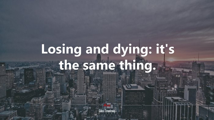 Losing and dying: it’s the same thing. | Lance Armstrong quote
